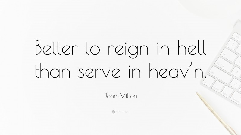 John Milton Quote: “Better to reign in hell than serve in heav’n.”