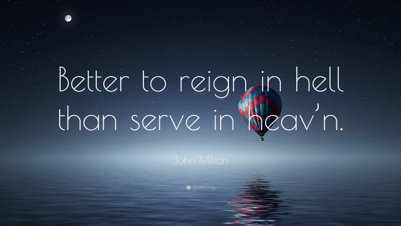 John Milton Quote: “Better to reign in hell than serve in heav’n.”