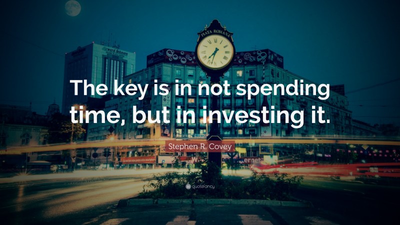 Stephen R. Covey Quote: “The key is in not spending time, but in investing it.”