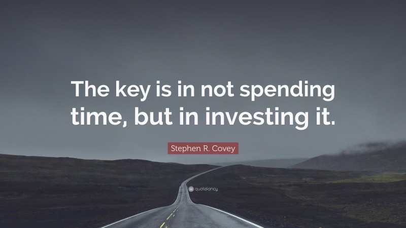 Stephen R. Covey Quote: “The key is in not spending time, but in investing it.”