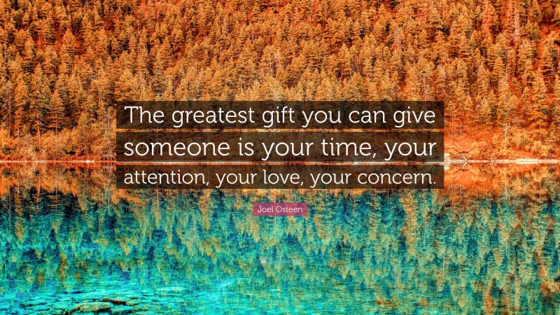 Joel Osteen Quote: “The greatest gift you can give someone is your time, your attention, your love, your concern.”