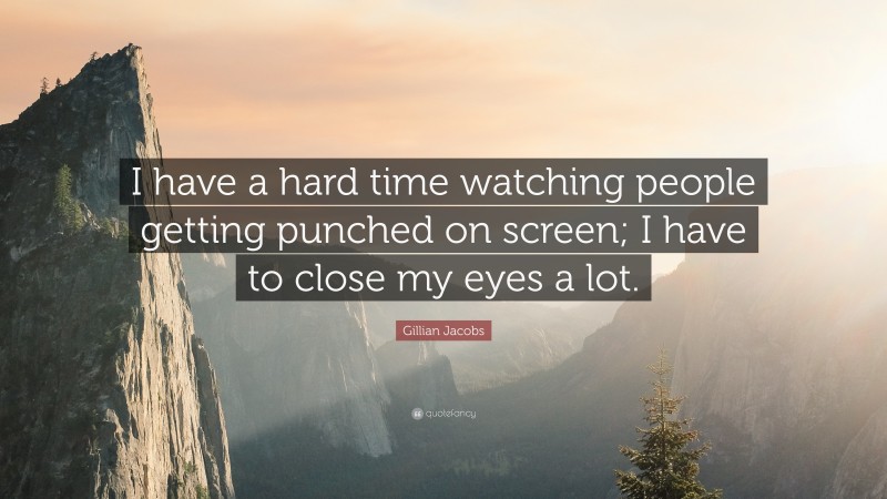Gillian Jacobs Quote: “I have a hard time watching people getting punched on screen; I have to close my eyes a lot.”