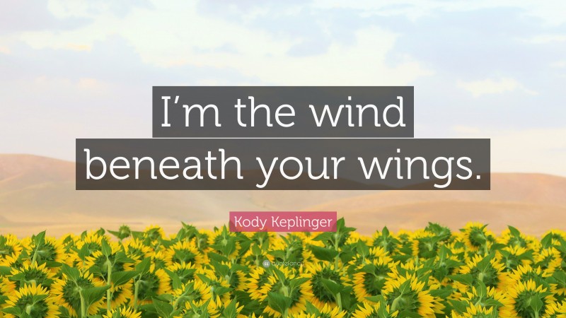 Kody Keplinger Quote: “I’m the wind beneath your wings.”