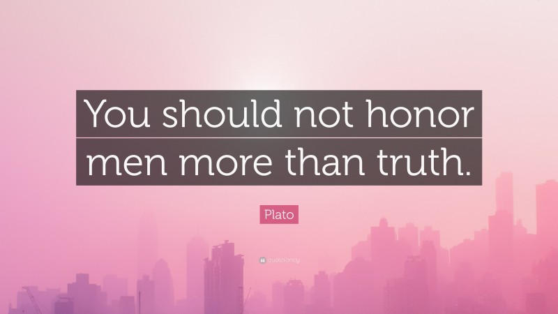Plato Quote: “You should not honor men more than truth.”