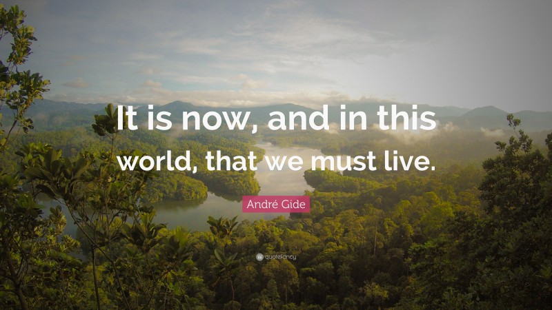 André Gide Quote: “It is now, and in this world, that we must live.”