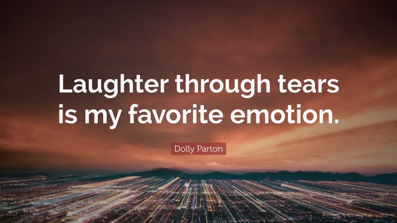 Dolly Parton Quote: “Laughter through tears is my favorite emotion.”