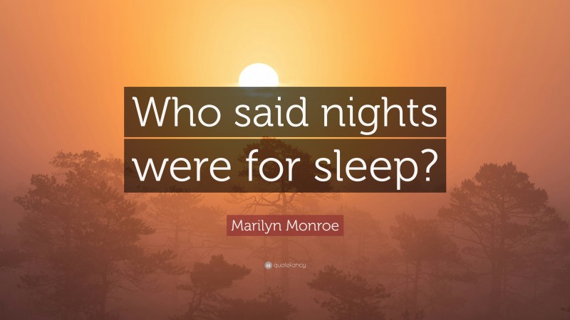 Marilyn Monroe Quote: “Who said nights were for sleep?”