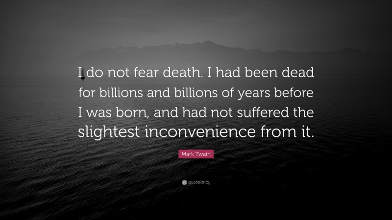 Mark Twain Quote: “I do not fear death. I had been dead for billions and billions of years before I was born, and had not suffered the slightest inconvenience from it.”