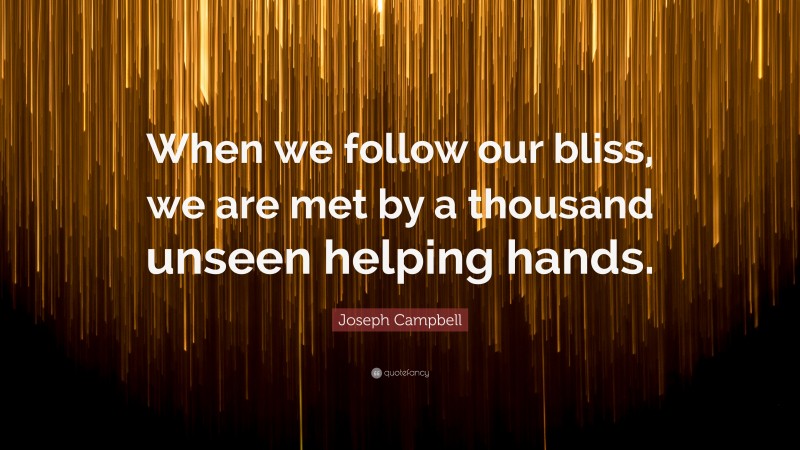 Joseph Campbell Quote: “When we follow our bliss, we are met by a thousand unseen helping hands.”