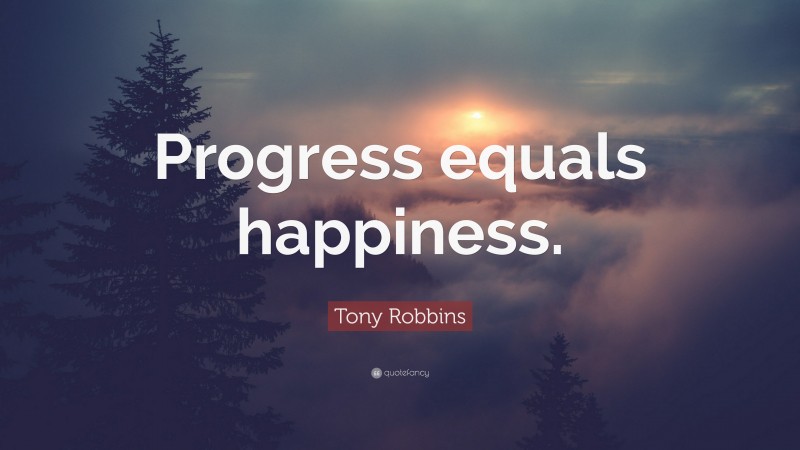 Tony Robbins Quote: “Progress equals happiness.”