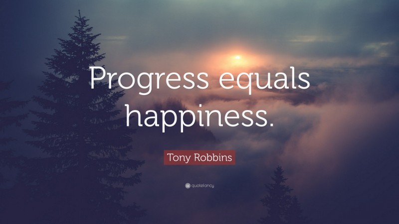 Tony Robbins Quote: “Progress equals happiness.”