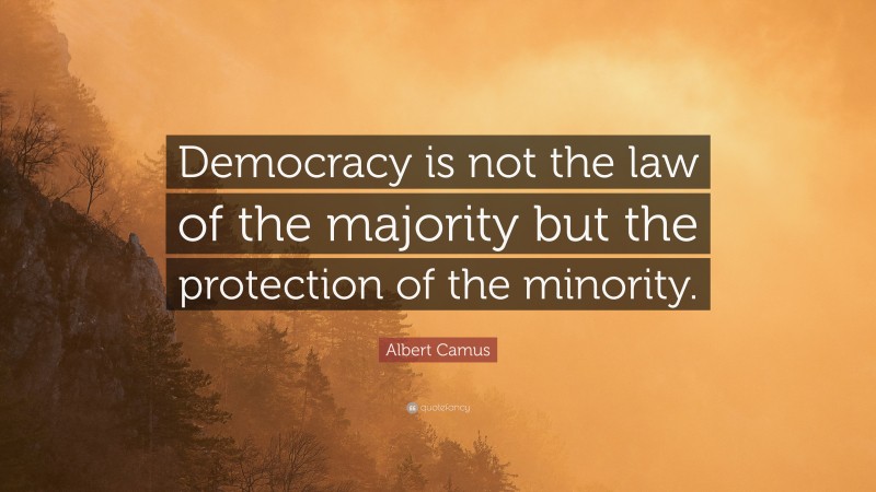 Albert Camus Quote: “Democracy is not the law of the majority but the protection of the minority.”