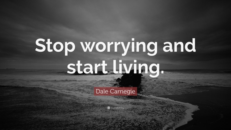 Dale Carnegie Quote: “Stop worrying and start living.”