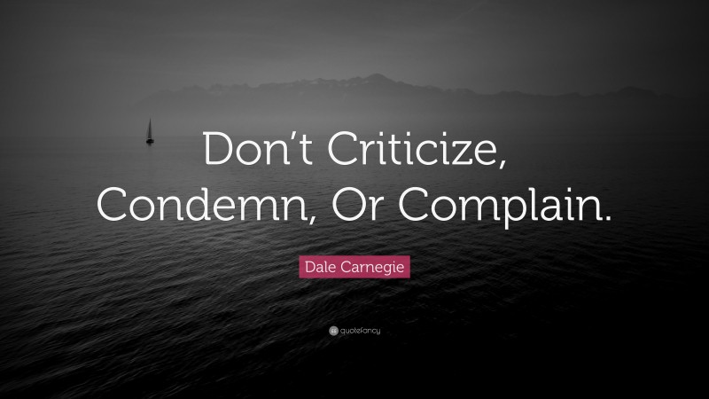 Dale Carnegie Quote: “Don’t Criticize, Condemn, Or Complain.”