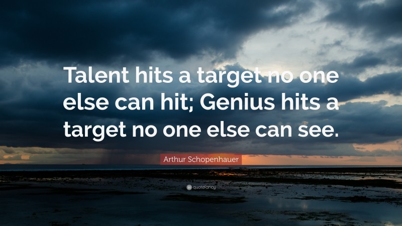 Arthur Schopenhauer Quote: “Talent hits a target no one else can hit; Genius hits a target no one else can see.”