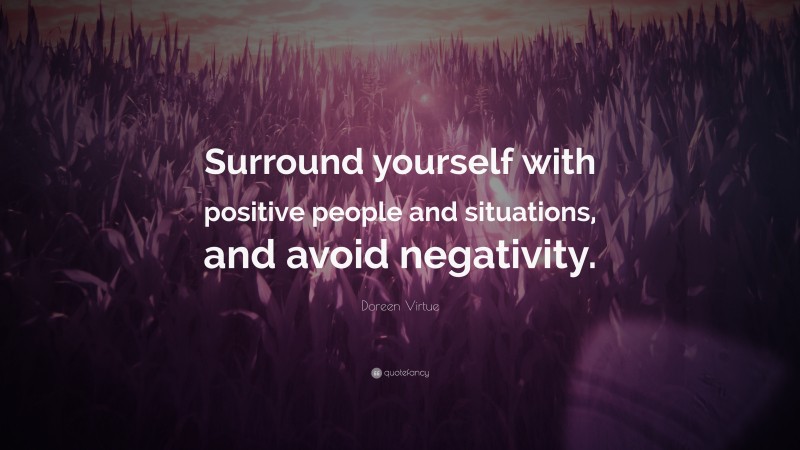Doreen Virtue Quote: “Surround yourself with positive people and situations, and avoid negativity.”