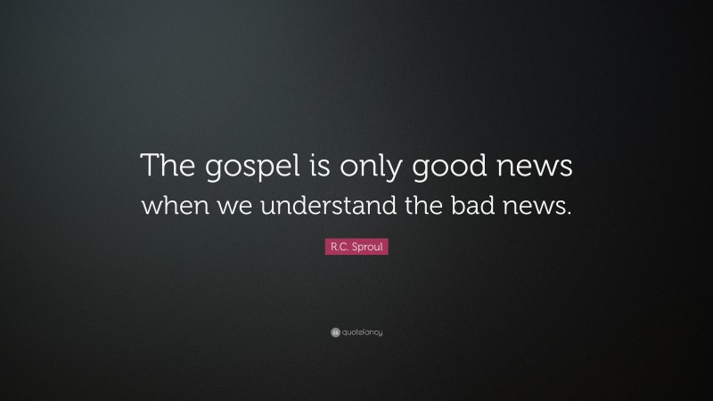 R.C. Sproul Quote: “The gospel is only good news when we understand the bad news.”