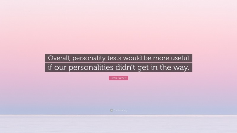 Dean Burnett Quote: “Overall, personality tests would be more useful if our personalities didn’t get in the way.”