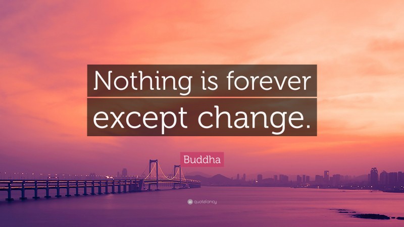 Buddha Quote: “Nothing is forever except change.”