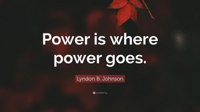 Lyndon B. Johnson Quote: “Power is where power goes.”
