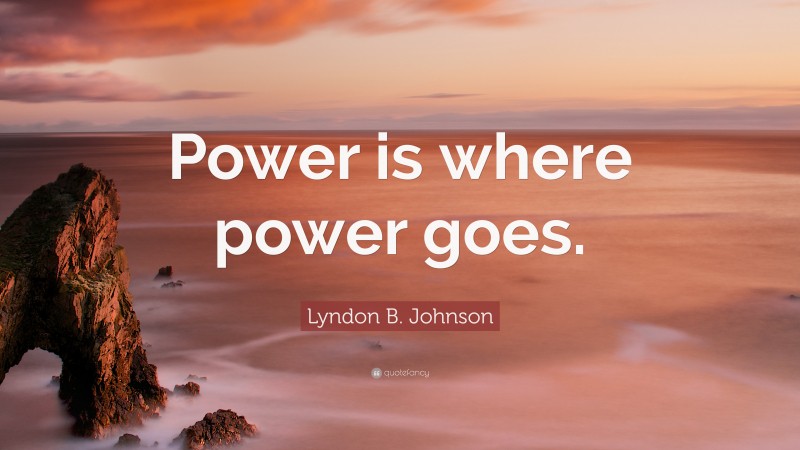 Lyndon B. Johnson Quote: “Power is where power goes.”