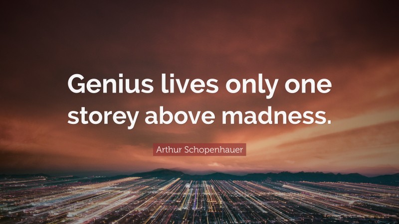 Arthur Schopenhauer Quote: “Genius lives only one storey above madness.”