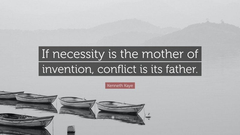Kenneth Kaye Quote: “If necessity is the mother of invention, conflict is its father.”