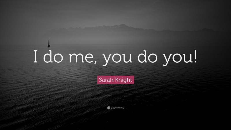 Sarah Knight Quote: “I do me, you do you!”