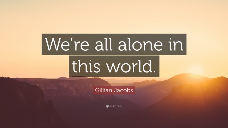 Gillian Jacobs Quote: “We’re all alone in this world.”