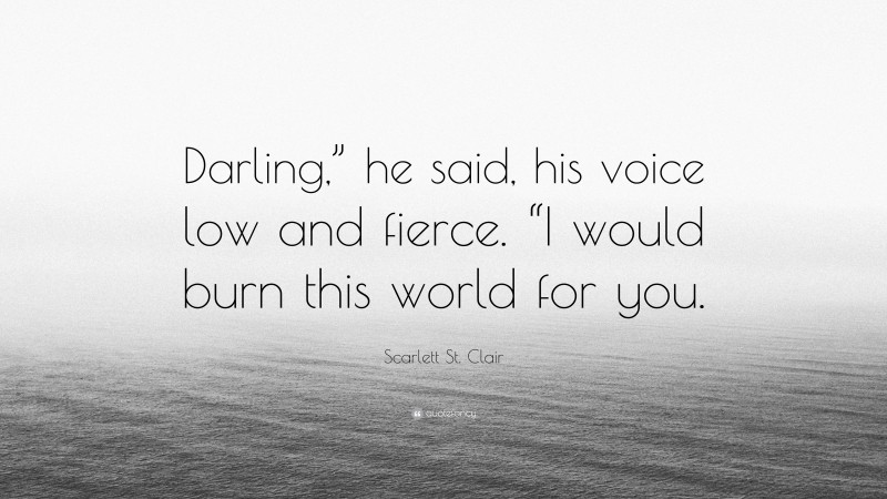 Scarlett St. Clair Quote: “Darling,” he said, his voice low and fierce. “I would burn this world for you.”