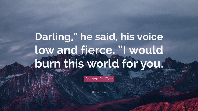 Scarlett St. Clair Quote: “Darling,” he said, his voice low and fierce. “I would burn this world for you.”