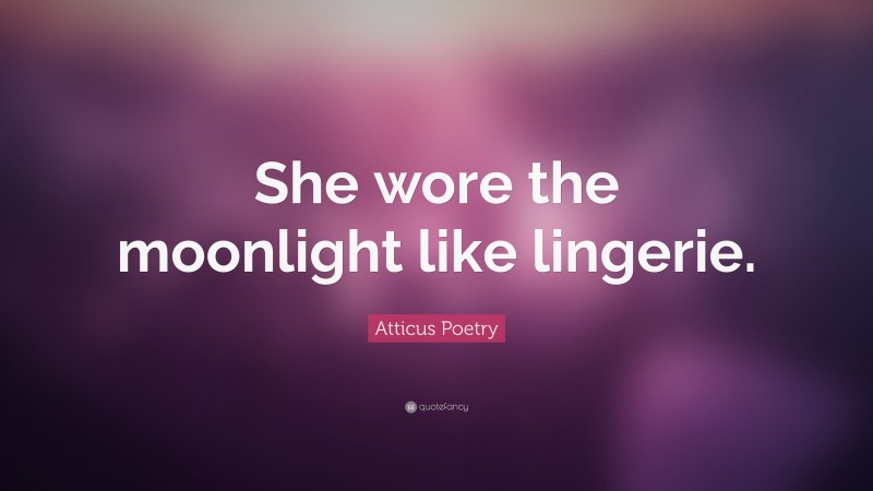Atticus Poetry Quote: “She wore the moonlight like lingerie.”