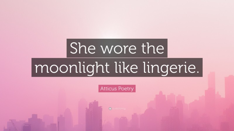 Atticus Poetry Quote: “She wore the moonlight like lingerie.”