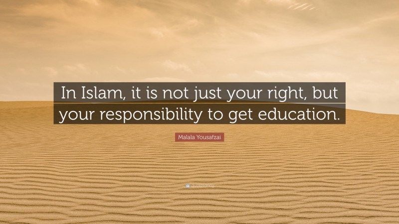Malala Yousafzai Quote: “In Islam, it is not just your right, but your responsibility to get education.”