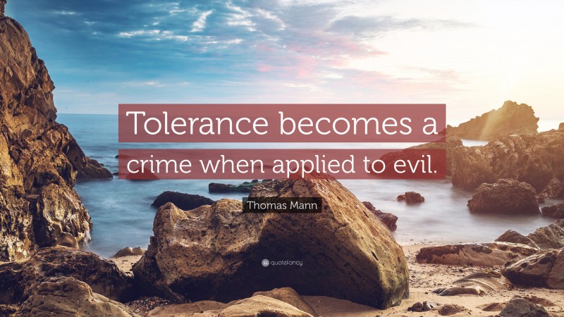 Thomas Mann Quote: “Tolerance becomes a crime when applied to evil.”