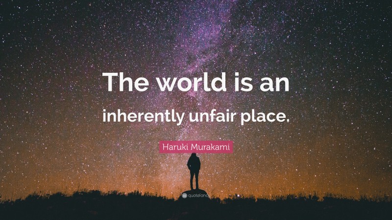 Haruki Murakami Quote: “The world is an inherently unfair place.”
