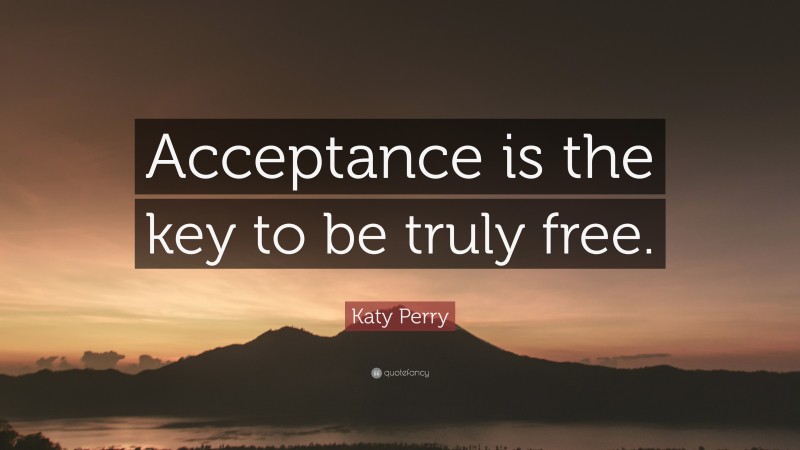Katy Perry Quote: “Acceptance is the key to be truly free.”