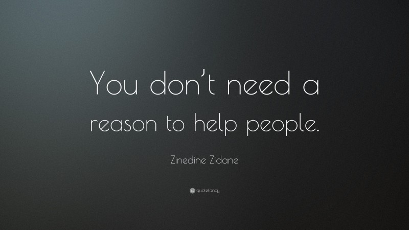 Zinedine Zidane Quote: “You don’t need a reason to help people.”