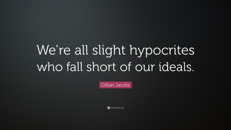 Gillian Jacobs Quote: “We’re all slight hypocrites who fall short of our ideals.”