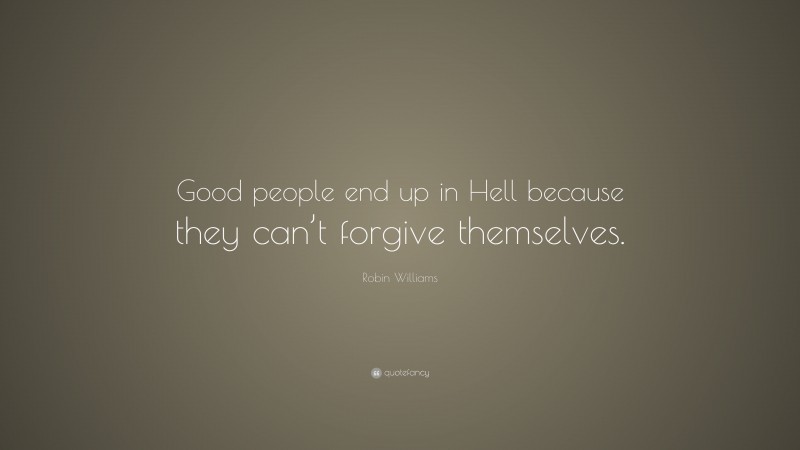 Robin Williams Quote: “Good people end up in Hell because they can’t forgive themselves.”