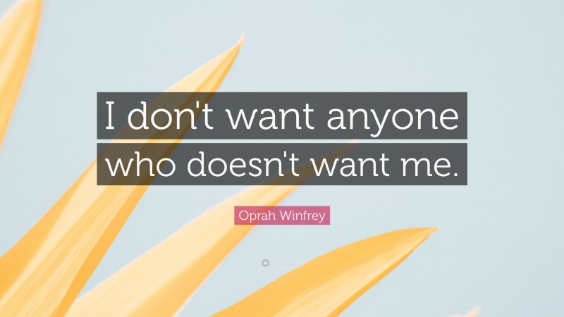 Oprah Winfrey Quote: “I don't want anyone who doesn't want me.”