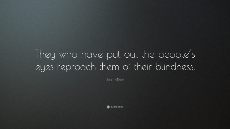 John Milton Quote: “They who have put out the people’s eyes reproach them of their blindness.”