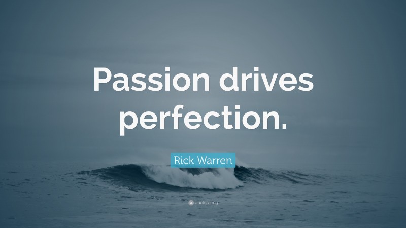 Rick Warren Quote: “Passion drives perfection.”