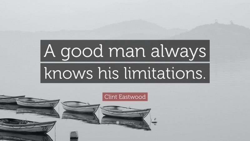 Clint Eastwood Quote: “A good man always knows his limitations.”