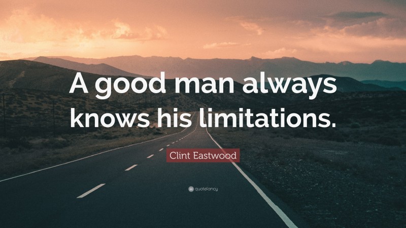 Clint Eastwood Quote: “A good man always knows his limitations.”