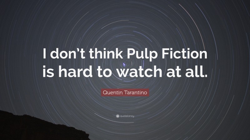 Quentin Tarantino Quote: “I don’t think Pulp Fiction is hard to watch at all.”