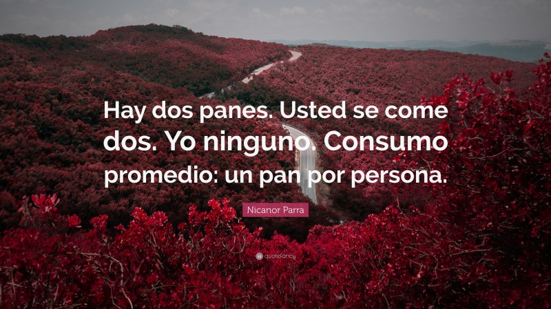 Nicanor Parra Quote: “Hay dos panes. Usted se come dos. Yo ninguno. Consumo promedio: un pan por persona.”