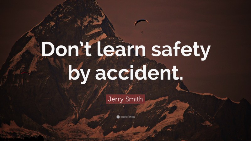 Jerry Smith Quote: “Don’t learn safety by accident.”