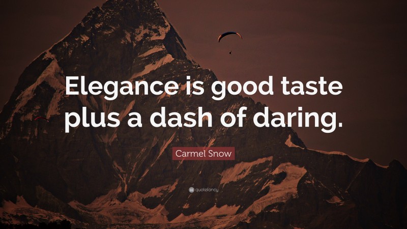 Carmel Snow Quote: “Elegance is good taste plus a dash of daring.”
