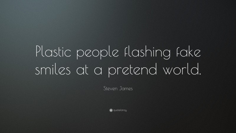 Steven James Quote: “Plastic people flashing fake smiles at a pretend world.”